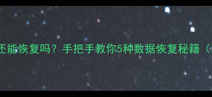 图片 📌误删文件修改后还能恢复吗？手把手教你5种数据恢复秘籍（附免费工具推荐）2