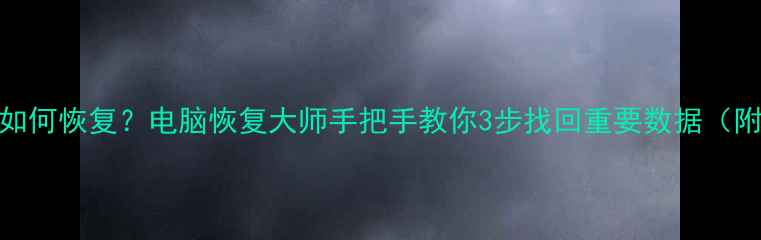 图片 📌误删文件如何恢复？电脑恢复大师手把手教你3步找回重要数据（附工具推荐）