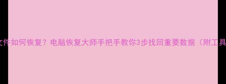 误删文件如何恢复电脑恢复大师手把手教你3步找回重要数据附工具推荐