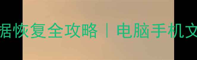 误删筛选后的数据恢复全攻略电脑手机文件找回技巧大全