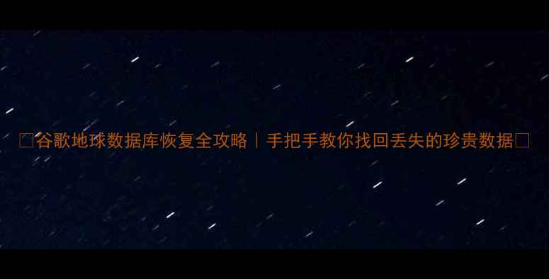 图片 📌谷歌地球数据库恢复全攻略｜手把手教你找回丢失的珍贵数据📌