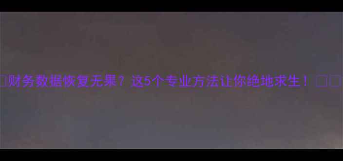 图片 📌财务数据恢复无果？这5个专业方法让你绝地求生！💻💰1
