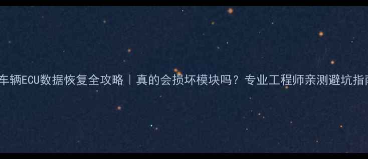 图片 📌车辆ECU数据恢复全攻略｜真的会损坏模块吗？专业工程师亲测避坑指南1