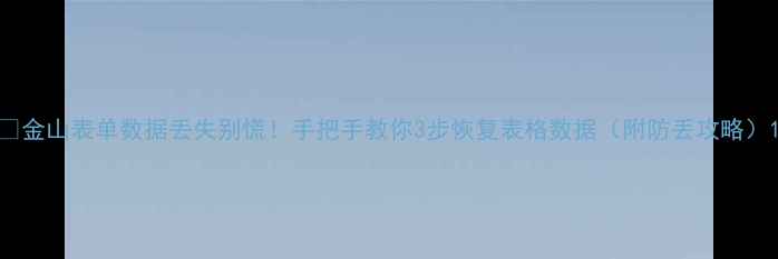 金山表单数据丢失别慌手把手教你3步恢复表格数据附防丢攻略