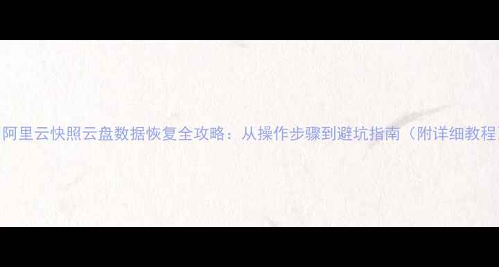 图片 📌阿里云快照云盘数据恢复全攻略：从操作步骤到避坑指南（附详细教程）