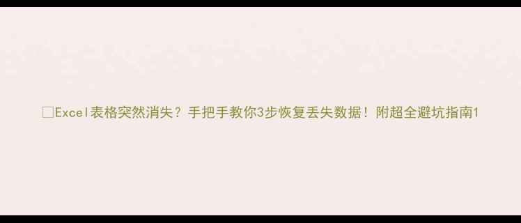 Excel表格突然消失手把手教你3步恢复丢失数据附超全避坑指南