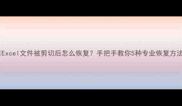 图片 📚Excel文件被剪切后怎么恢复？手把手教你5种专业恢复方法2