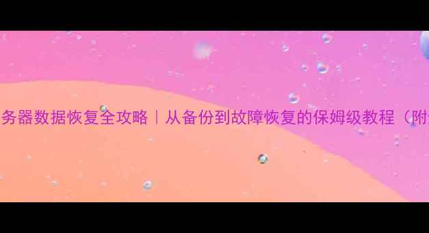 Windows服务器数据恢复全攻略从备份到故障恢复的保姆级教程附避坑指南