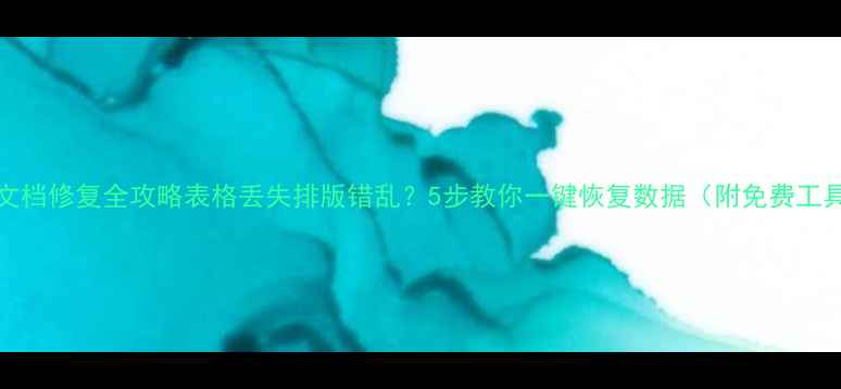 图片 📚Word文档修复全攻略表格丢失排版错乱？5步教你一键恢复数据（附免费工具清单）