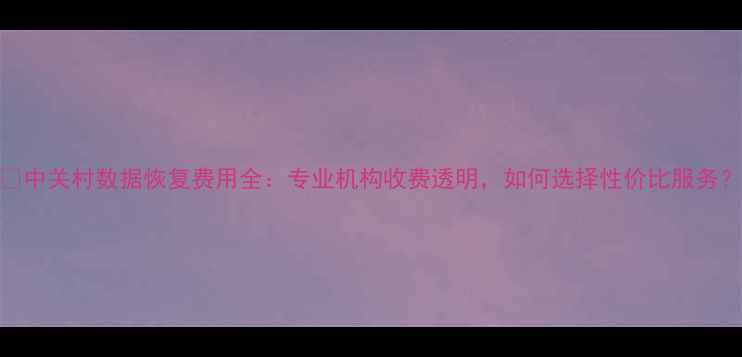 图片 📚中关村数据恢复费用全：专业机构收费透明，如何选择性价比服务？