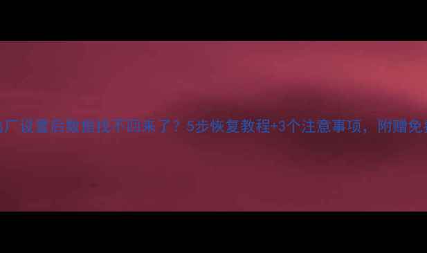 图片 📚学习平板出厂设置后数据找不回来了？5步恢复教程+3个注意事项，附赠免费工具推荐！