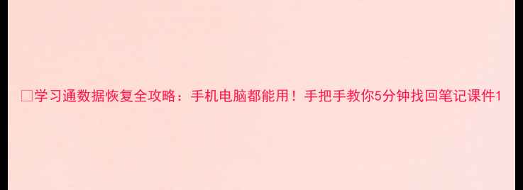 图片 📚学习通数据恢复全攻略：手机电脑都能用！手把手教你5分钟找回笔记课件1