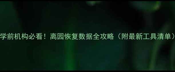 图片 📚学前机构必看！离园恢复数据全攻略（附最新工具清单）1
