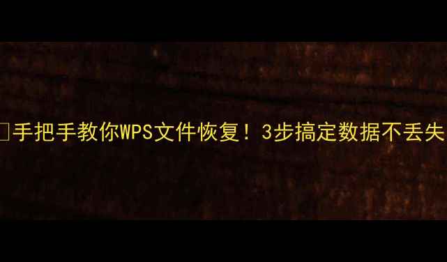 图片 📚手把手教你WPS文件恢复！3步搞定数据不丢失1