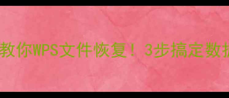 图片 📚手把手教你WPS文件恢复！3步搞定数据不丢失2