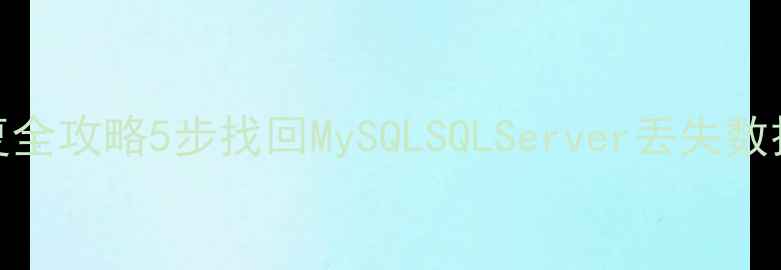 数据库隐藏文件恢复全攻略5步找回MySQLSQLServer丢失数据防丢指南大公开