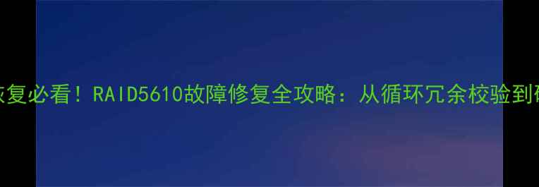 图片 📚数据恢复必看！RAID5610故障修复全攻略：从循环冗余校验到硬盘重生