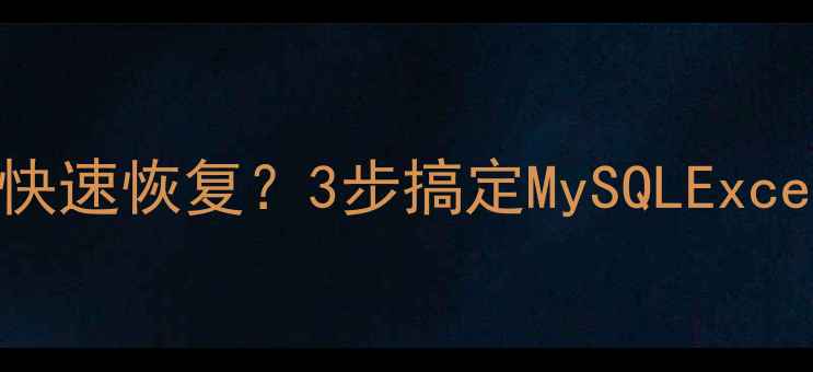 图片 📚数据表被替换后如何快速恢复？3步搞定MySQLExcelAccess表恢复全攻略1