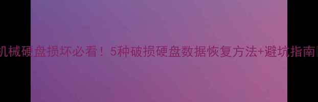 图片 📚机械硬盘损坏必看！5种破损硬盘数据恢复方法+避坑指南💾1