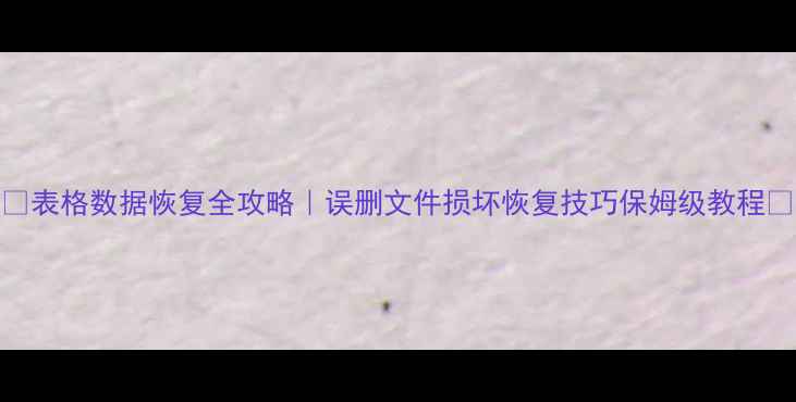 图片 📚表格数据恢复全攻略｜误删文件损坏恢复技巧保姆级教程✅