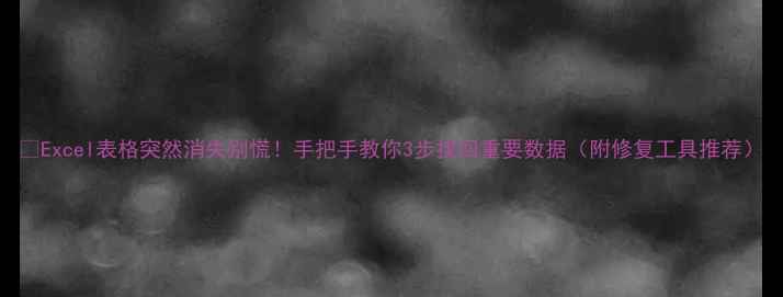图片 📝Excel表格突然消失别慌！手把手教你3步找回重要数据（附修复工具推荐）
