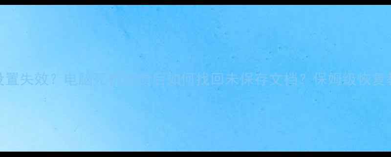 Word自动保存设置失效电脑死机崩溃后如何找回未保存文档保姆级恢复教程预防指南