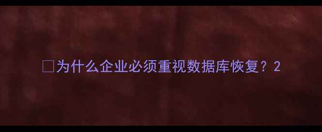 图片 📝为什么企业必须重视数据库恢复？2
