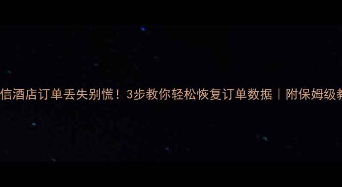 图片 📝微信酒店订单丢失别慌！3步教你轻松恢复订单数据｜附保姆级教程1