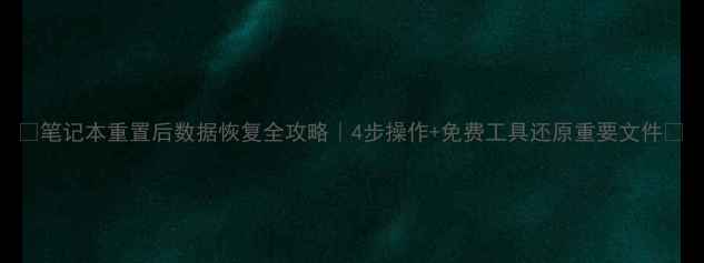图片 📝笔记本重置后数据恢复全攻略｜4步操作+免费工具还原重要文件🔥