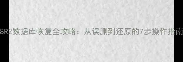 图片 📢2008R2数据库恢复全攻略：从误删到还原的7步操作指南🔧💾1