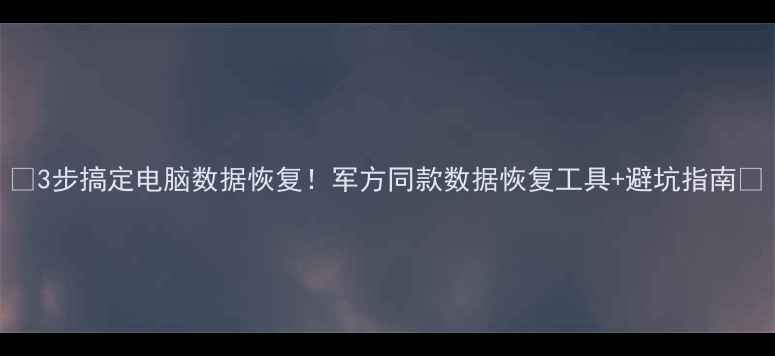 图片 📢3步搞定电脑数据恢复！军方同款数据恢复工具+避坑指南🔥