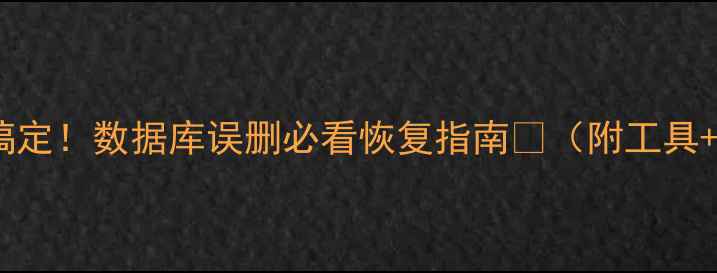 图片 📢3步搞定！数据库误删必看恢复指南💻（附工具+案例）