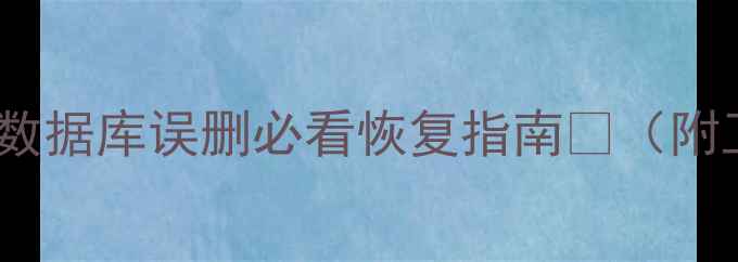 图片 📢3步搞定！数据库误删必看恢复指南💻（附工具+案例）1