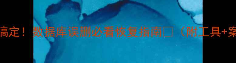 图片 📢3步搞定！数据库误删必看恢复指南💻（附工具+案例）2