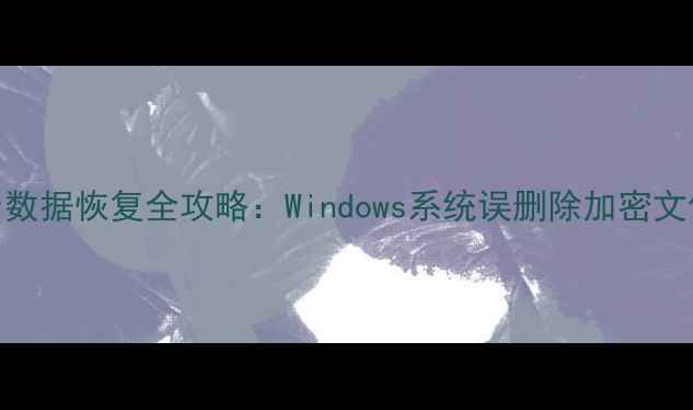 BitLocker数据恢复全攻略Windows系统误删除加密文件秒级找回