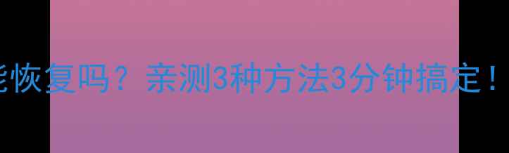 图片 📢C盘数据被覆盖还能恢复吗？亲测3种方法3分钟搞定！手把手教你防丢秘籍