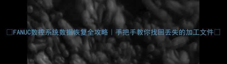 图片 📢FANUC数控系统数据恢复全攻略｜手把手教你找回丢失的加工文件💻