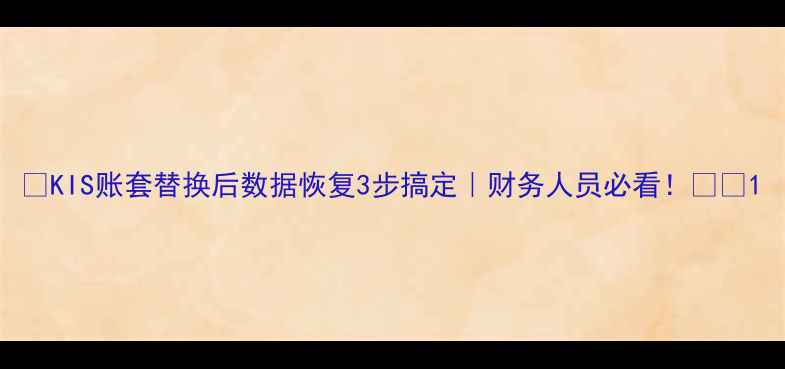 图片 📢KIS账套替换后数据恢复3步搞定｜财务人员必看！💻💰1