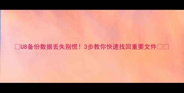 图片 📢U8备份数据丢失别慌！3步教你快速找回重要文件🔥💾