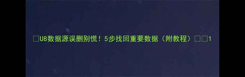 U8数据源误删别慌5步找回重要数据附教程