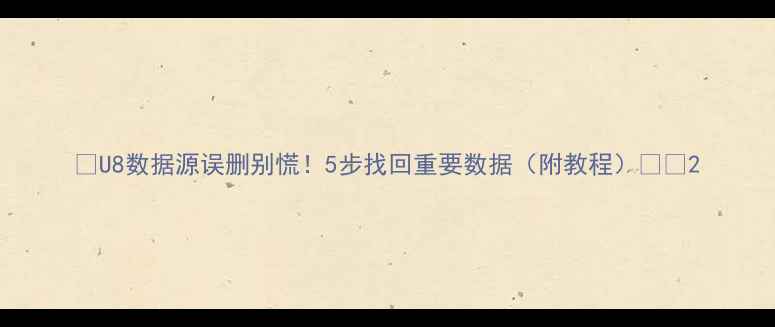 图片 📢U8数据源误删别慌！5步找回重要数据（附教程）🔥💻2