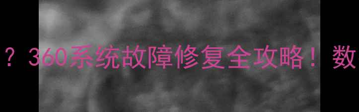 图片 📢U盘数据恢复后蓝屏乱码？360系统故障修复全攻略！数据不丢失的4个关键步骤📢