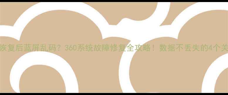 图片 📢U盘数据恢复后蓝屏乱码？360系统故障修复全攻略！数据不丢失的4个关键步骤📢2