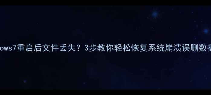 Windows7重启后文件丢失3步教你轻松恢复系统崩溃误删数据