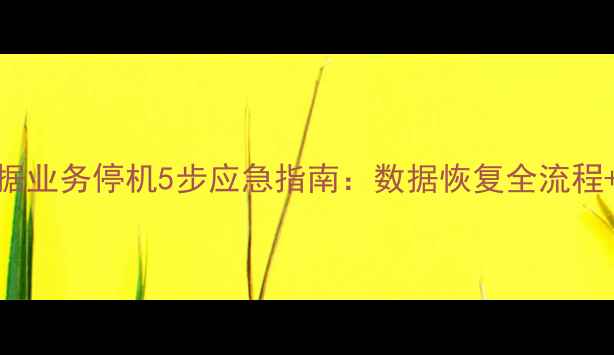图片 📢企业数据业务停机5步应急指南：数据恢复全流程+避坑攻略