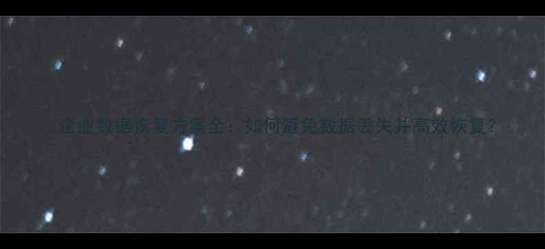 图片 📢企业数据恢复方案全：如何避免数据丢失并高效恢复？