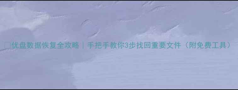 图片 📢优盘数据恢复全攻略｜手把手教你3步找回重要文件（附免费工具）