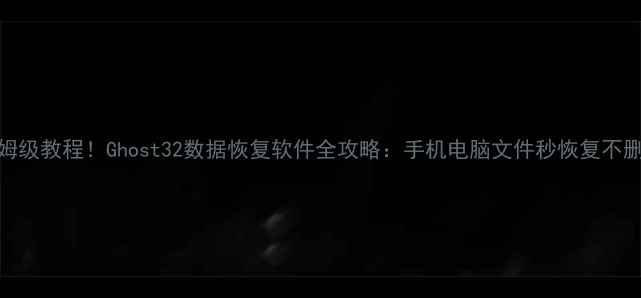 图片 📢保姆级教程！Ghost32数据恢复软件全攻略：手机电脑文件秒恢复不删数据