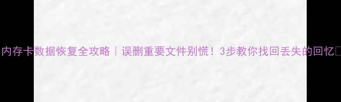 图片 📢内存卡数据恢复全攻略｜误删重要文件别慌！3步教你找回丢失的回忆🌟2