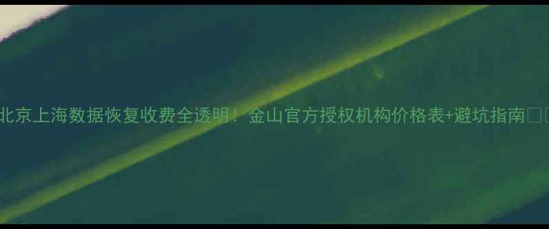 图片 📢北京上海数据恢复收费全透明！金山官方授权机构价格表+避坑指南💻💸1
